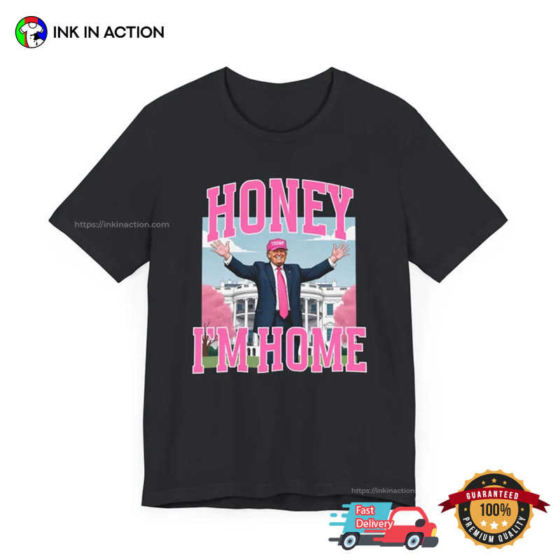 Funny Politics Honey, Im Home Donald Trump T-Shirt Funny Politics Honey, Im Home Donald Trump T-Shirt