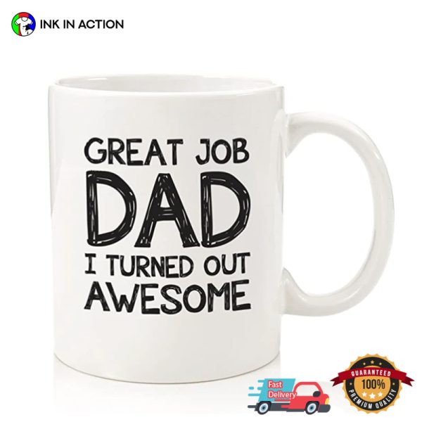 Great Job Dad I Turned Out Awesome Mug For Dad