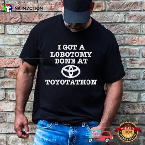 I Got A Lobotomy Done At Toyotathon Funny Meme T-shirt