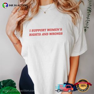 I Support Women’s Rights And Wrongs, Funny Feminist T-shirt
