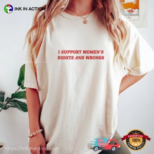 I Support Women's Rights And Wrongs, Funny Feminist T shirt 4