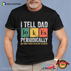 I Tell Dad Jokes Periodically But Only When I'm My Element T shirt 3