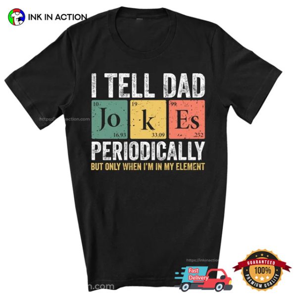 I Tell Dad Jokes Periodically But Only When I’m My Element T-shirt