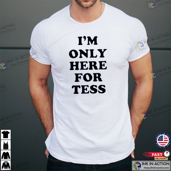 I’m Only Here For Tess Shirts