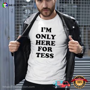 I’m Only Here For Tess Shirts
