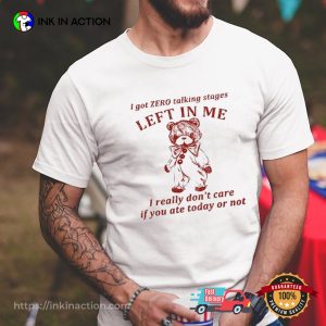 i Got Zero Talking Stages Left In Me I Really Don’t Care If You Ate Today Or Not Shirt
