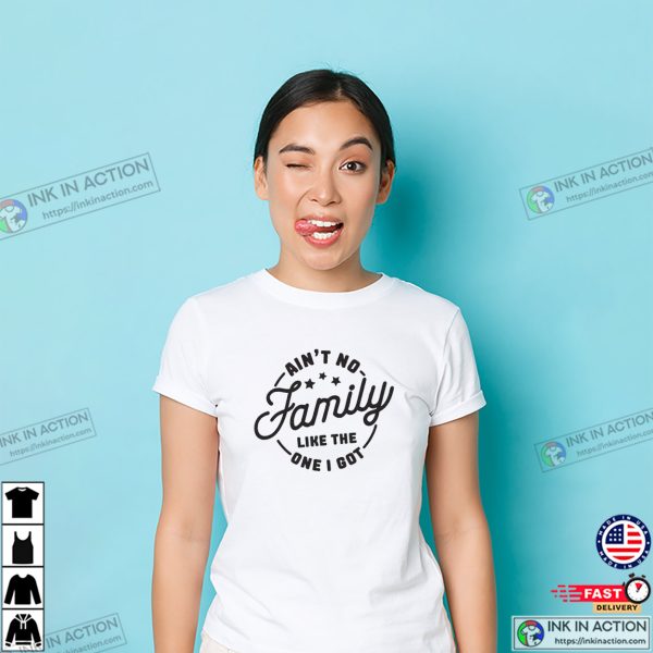 Ain’t No Family Like The One I Got T-shirt, World Family Day Apparel