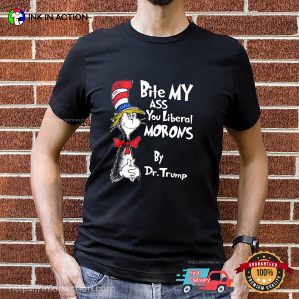 Bite My Ass You Liberal Morons By Dr Trump Shirt