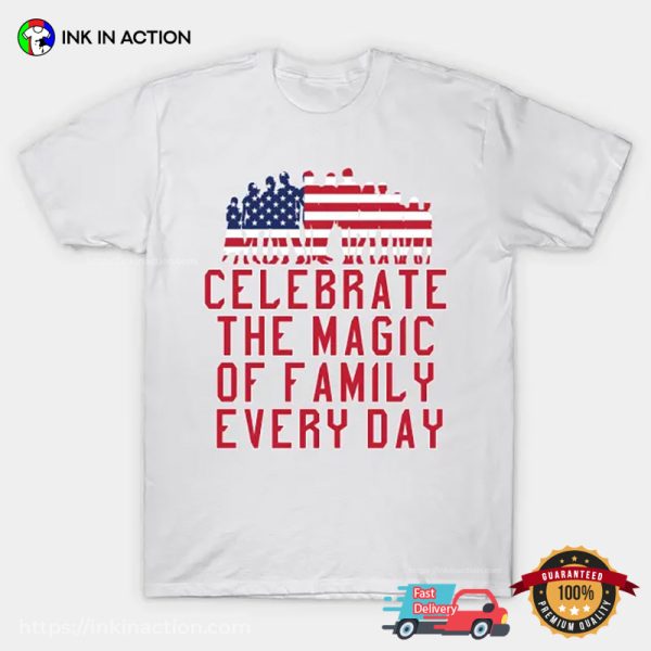 Celebrate The Magic Of Family Every Day T-shirt, Happy America Family Day