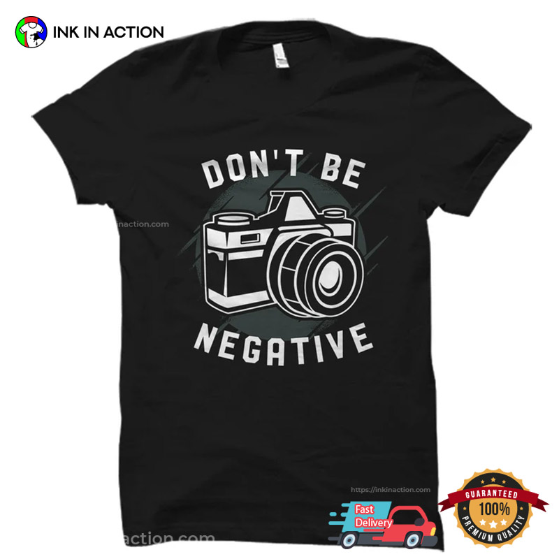 Don't Be Negative Camera Photographer Shirt