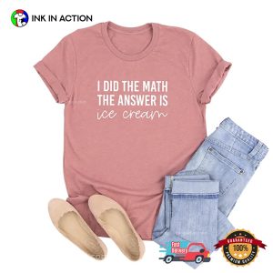 I Did the Math the Answer Is Ice Cream Shirt