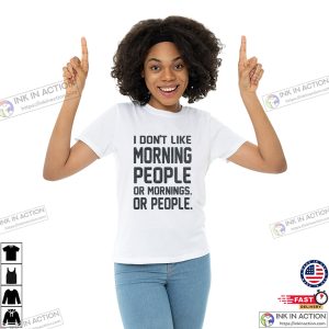 I Don't Like Morning People Or Mornings Or People Funny T shirt
