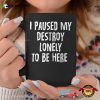 I Paused My Destroy Lonely To Be Here Coffee Cup