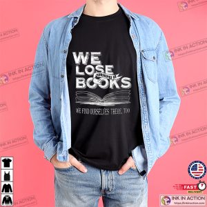 We Lose Ourselves in Books We find ourselves there too Tshirt