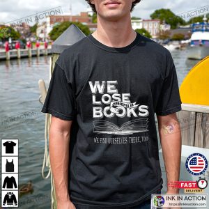 We Lose Ourselves In Books We Find Ourselves There Too T-shirt