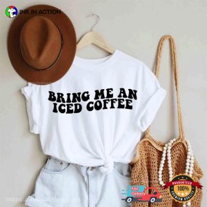 Bring Me An Iced Coffee Funny Coffee Junkie T shirt 1