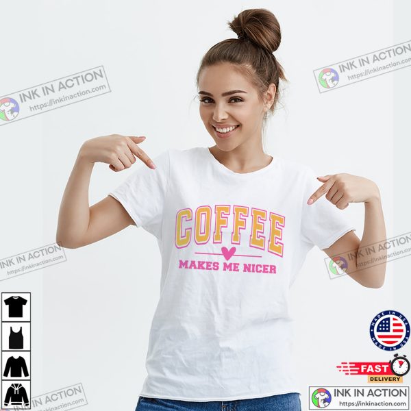 Coffee Makes Me Nicer T-shirt, Best Gifts For Coffee Lovers