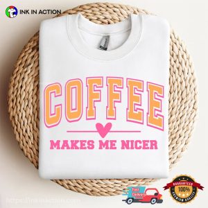 Coffee Makes Me Nicer T-shirt, Best Gifts For Coffee Lovers