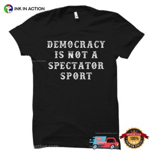 Democracy Is Not A Spectator Sport Political T shirt 3