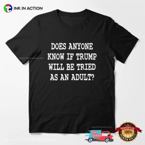 Does Anyone Know If Trump Will Be Tried As An Adult Funny Anti Trump T shirt 3