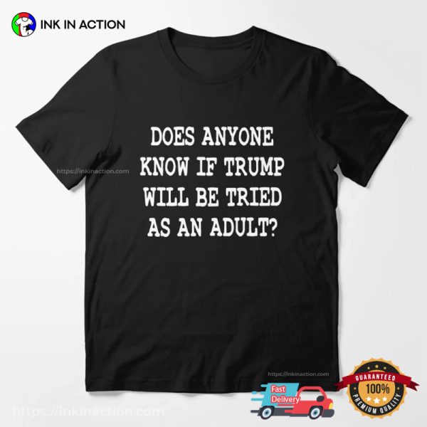 Does Anyone Know If Trump Will Be Tried As An Adult Funny Anti Trump T-shirt