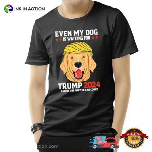 Even My Dog Is Waiting For Trump 2024 By The Way He Can Count Election T Shirt 2