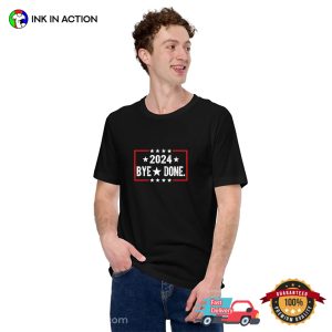 Funny Bye Done Political Election Trump 2024 T Shirt 4