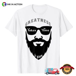 Greatness Takes Time to Grow Funny a beard man T shirt 2