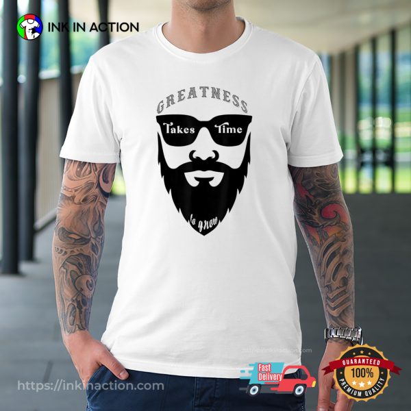 Greatness Takes Time To Grow Funny A Beard Man T-shirt