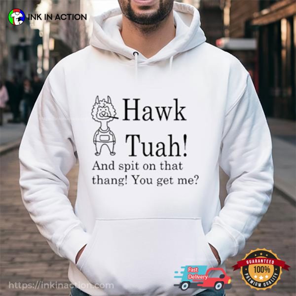 Hawk Tuah And Spit On That Thang You Get Me Funny Shirt