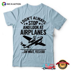 I Don’t Always Stop And Look At Airplanes Aviation T-shirt