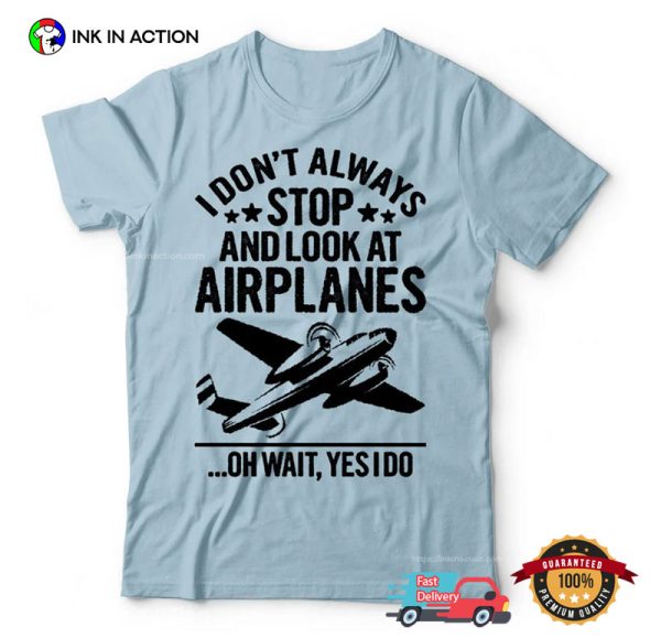 I Don’t Always Stop And Look At Airplanes Aviation T-shirt