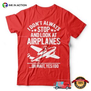 I Don't Always Stop And Look At Airplanes aviation t shirt 2