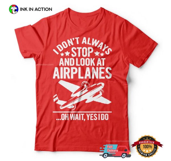 I Don’t Always Stop And Look At Airplanes Aviation T-shirt