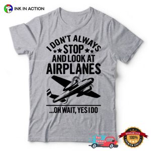 I Don't Always Stop And Look At Airplanes aviation t shirt 3