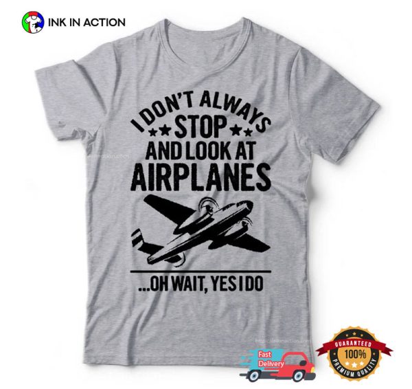 I Don’t Always Stop And Look At Airplanes Aviation T-shirt