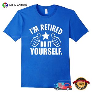 I'm Retired Do It Yourself Funny Retirement T shirt 1