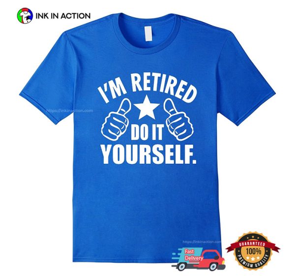 I’m Retired Do It Yourself Funny Retirement T-shirt