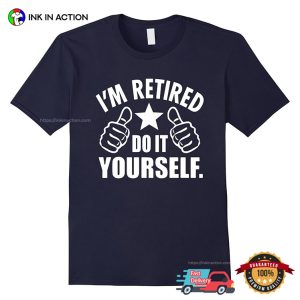 I'm Retired Do It Yourself Funny Retirement T shirt 3