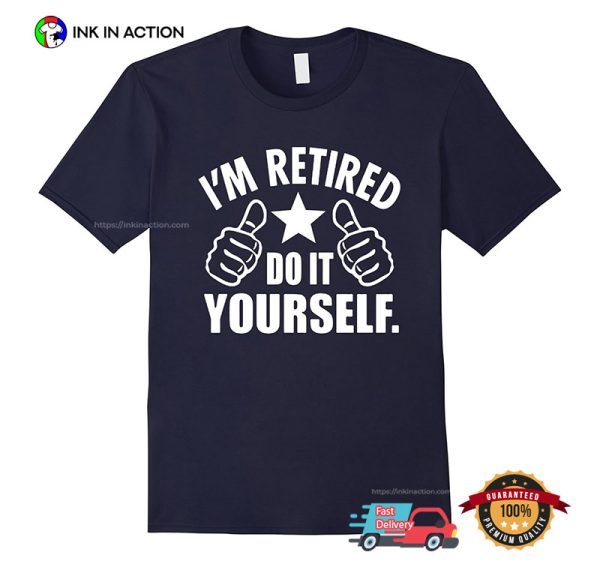 I’m Retired Do It Yourself Funny Retirement T-shirt