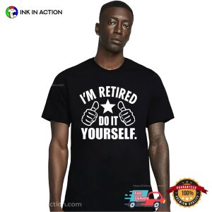 I'm Retired Do It Yourself Funny Retirement T shirt