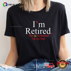 I’m Retired This Is As Dressed Up As I Get Funny Announcement Shirt