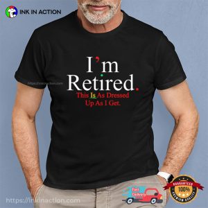 I’m Retired This Is As Dressed Up As I Get Funny Announcement Shirt 3