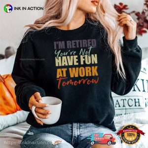 I’m Retired You’re Not Have Fun At Work Tomorrow Retirement Announcement Shirt