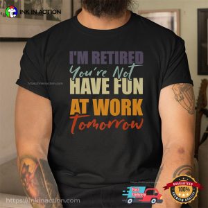 I’m Retired You’re Not Have Fun At Work Tomorrow Retirement Announcement Shirt 2