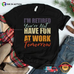 I’m Retired You’re Not Have Fun At Work Tomorrow Retirement Announcement Shirt 3