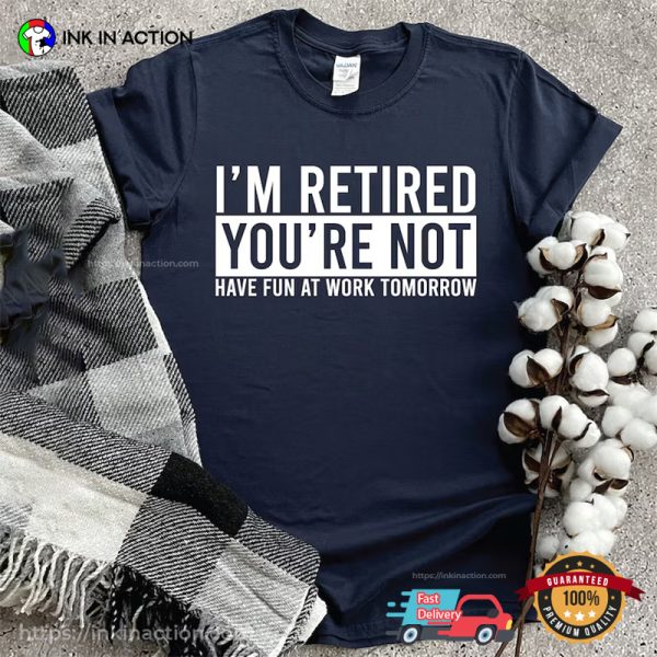 I’m Retired You’re Not Hilarious T-shirt