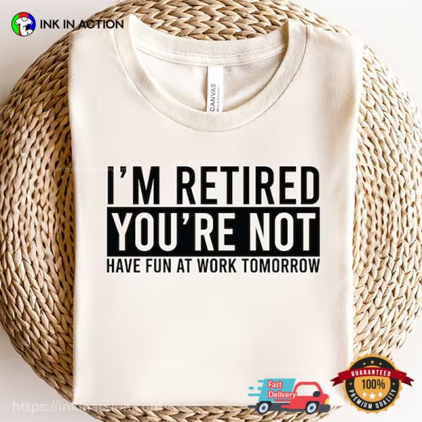 I’m Retired You’re Not Hilarious T-shirt