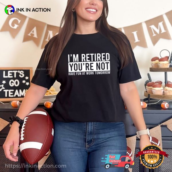 I’m Retired You’re Not Hilarious T-shirt