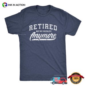 Retired Not My Problem Anymore T shirt, Happy Retirement Apparel 3